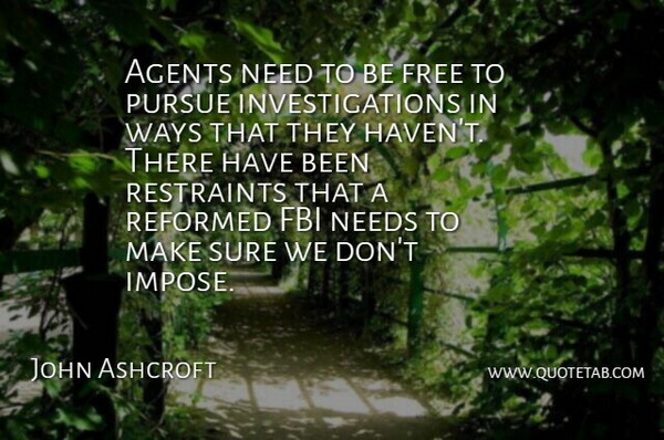 John Ashcroft Quote About Agents, Way, Needs: Agents Need To Be Free...