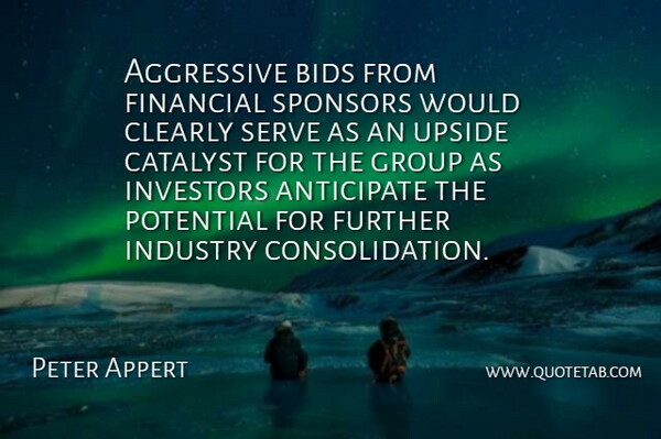 Peter Appert Quote About Aggressive, Anticipate, Bids, Catalyst, Clearly: Aggressive Bids From Financial Sponsors...
