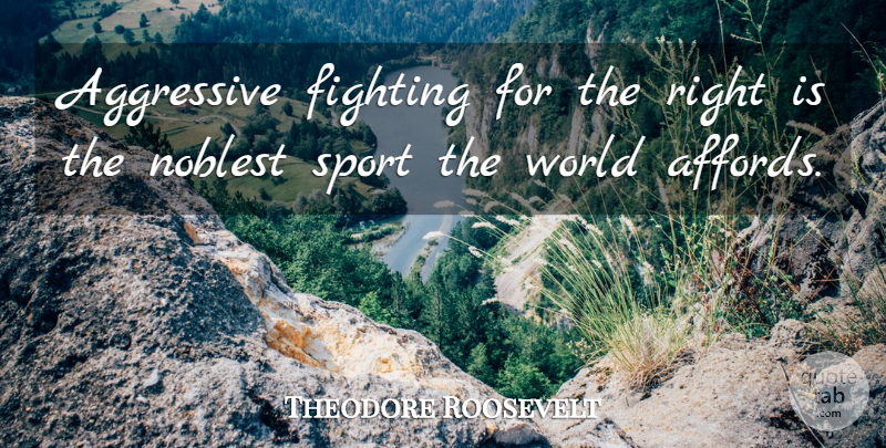 Theodore Roosevelt Quote About Sports, Fighting, History: Aggressive Fighting For The Right...