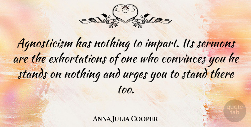 Anna Julia Cooper Quote About Agnostic, Convince, Sermons: Agnosticism Has Nothing To Impart...