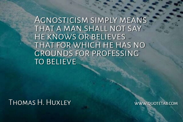 Thomas H. Huxley Quote About Believes, Knows, Man, Means, Professing: Agnosticism Simply Means That A...