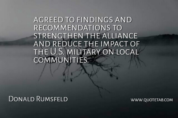 Donald Rumsfeld Quote About Agreed, Alliance, Impact, Local, Military: Agreed To Findings And Recommendations...