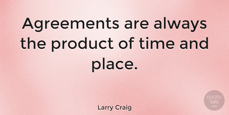 Larry Craig Quote About Agreement, Products: Agreements Are Always The Product...