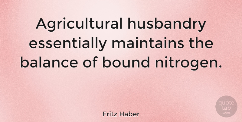 Fritz Haber Quote About undefined: Agricultural Husbandry Essentially Maintains The...