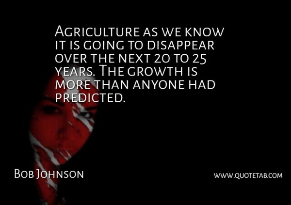 Bob Johnson Quote About Anyone, Disappear, Growth, Next: Agriculture As We Know It...