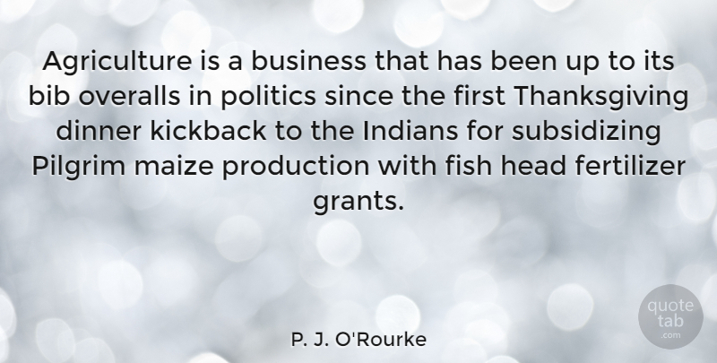 P. J. O'Rourke Quote About Business, Fish, Head, Indians, Overalls: Agriculture Is A Business That...