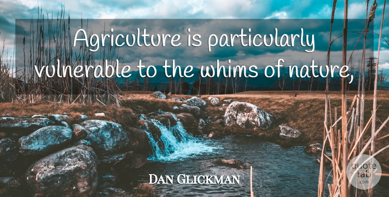 Dan Glickman Quote About Vulnerable: Agriculture Is Particularly Vulnerable To...