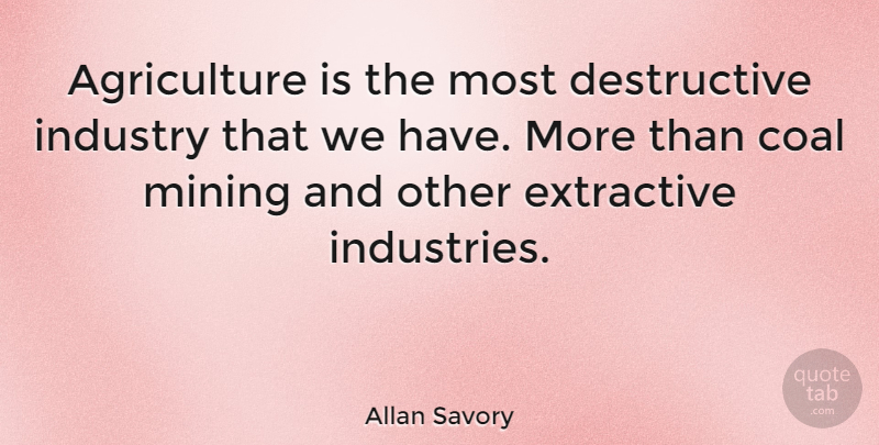 Allan Savory Quote About Agriculture, Coal, Destructive: Agriculture Is The Most Destructive...