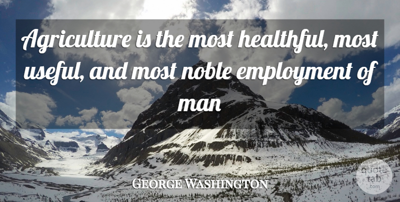 George Washington Quote About Men, Agriculture, Employment: Agriculture Is The Most Healthful...