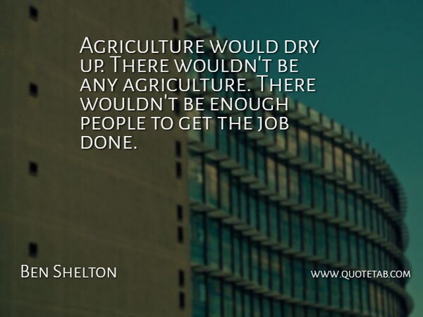 Ben Shelton Quote About Dry, Job, People: Agriculture Would Dry Up There...