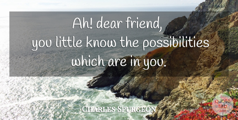 Charles Spurgeon Quote About Littles, Possibility, Dear Friend: Ah Dear Friend You Little...
