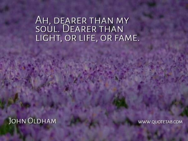 John Oldham Quote About American Celebrity, Dearer, Fame: Ah Dearer Than My Soul...
