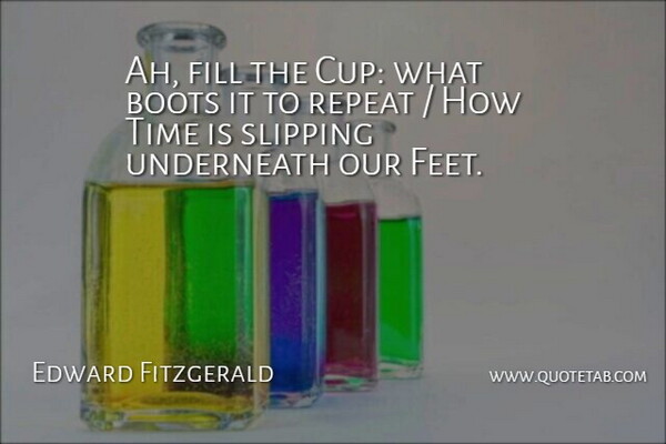 Edward Fitzgerald Quote About Boots, Fill, Repeat, Time, Underneath: Ah Fill The Cup What...