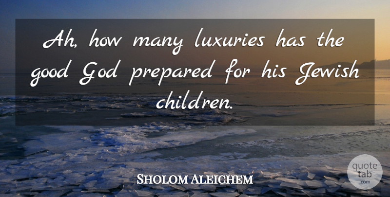 Sholom Aleichem Quote About Children, Luxury, Good God: Ah How Many Luxuries Has...