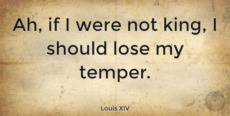 Louis XIV Quote About Kings, Should, Temper: Ah If I Were Not...