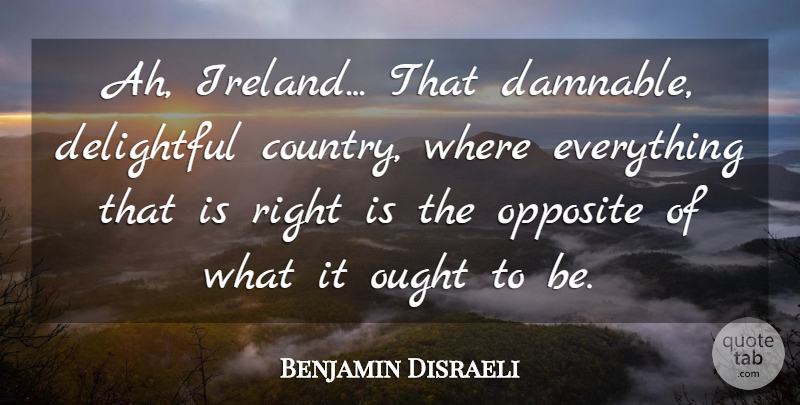 Benjamin Disraeli Quote About Country, Opposites, Ireland: Ah Ireland That Damnable Delightful...