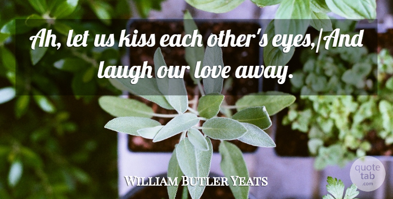 William Butler Yeats Quote About Eye, Kissing, Laughing: Ah Let Us Kiss Each...