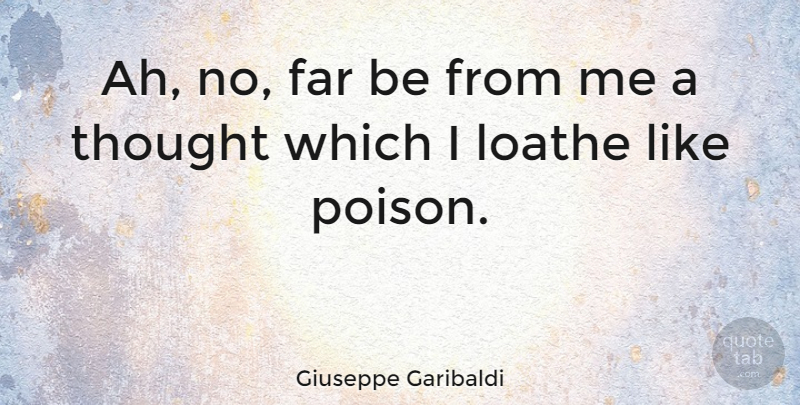 Giuseppe Garibaldi Quote About Poison, Loathe: Ah No Far Be From...
