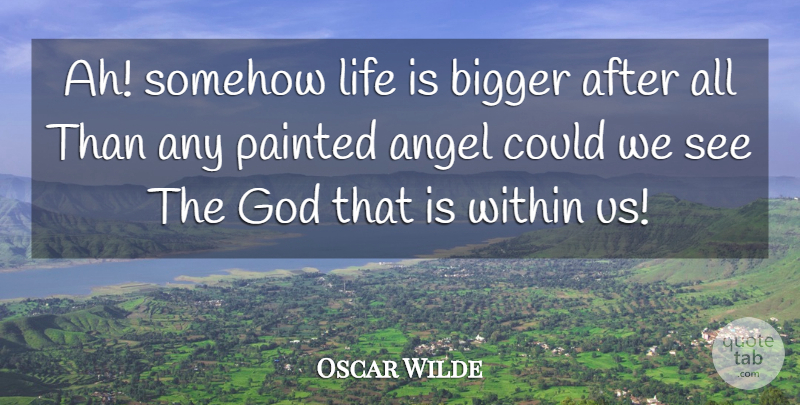 Oscar Wilde Quote About Life, Angel, Life Is: Ah Somehow Life Is Bigger...