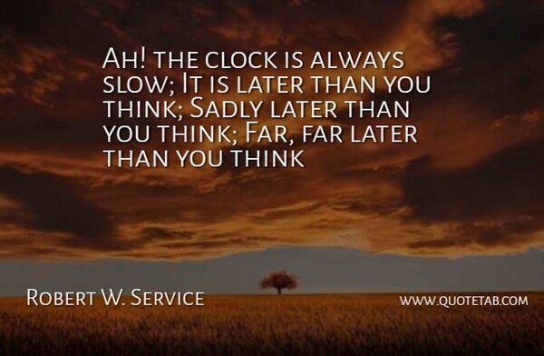 Robert W. Service Quote About Clock, Far, Later, Sadly: Ah The Clock Is Always...