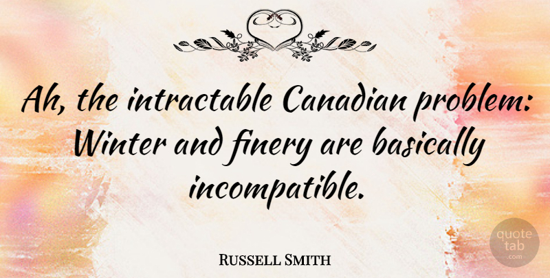 Russell Smith Quote About Basically: Ah The Intractable Canadian Problem...