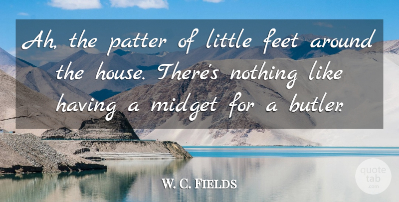 W. C. Fields Quote About Feet, House, Littles: Ah The Patter Of Little...