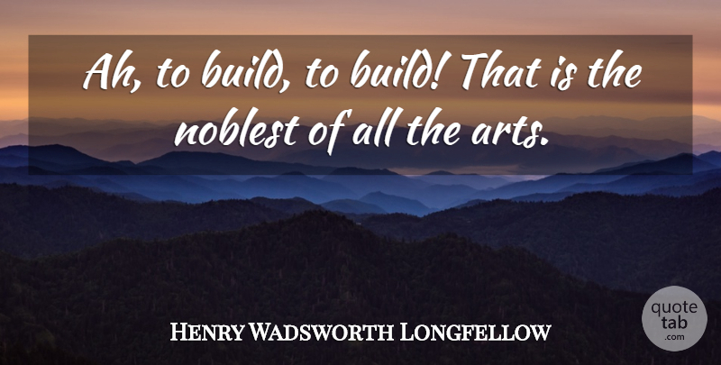 Henry Wadsworth Longfellow Quote About Art, Architecture, Architect: Ah To Build To Build...