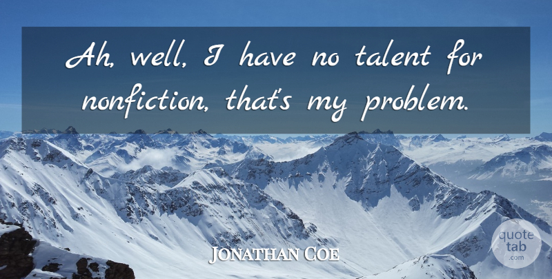 Jonathan Coe Quote About Fiction And Nonfiction, Talent, Problem: Ah Well I Have No...