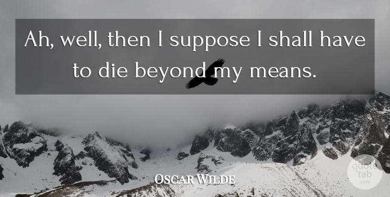 Oscar Wilde Quote About Beyond, Die, Irish Dramatist, Shall, Suppose: Ah Well Then I Suppose...