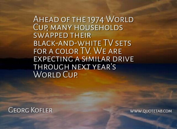 Georg Kofler Quote About Ahead, Color, Drive, Expecting, Households: Ahead Of The 1974 World...