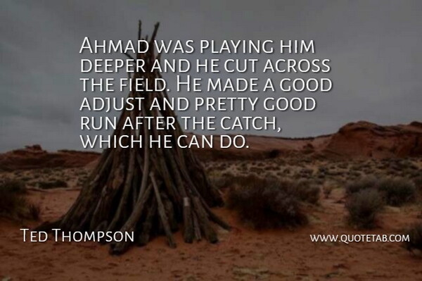 Ted Thompson Quote About Across, Adjust, Cut, Deeper, Good: Ahmad Was Playing Him Deeper...