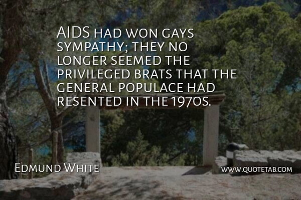 Edmund White Quote About Gays, Longer, Populace, Privileged, Seemed: Aids Had Won Gays Sympathy...