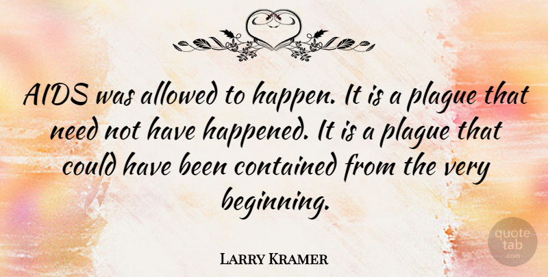 Larry Kramer Quote About Needs, Aids, Plague: Aids Was Allowed To Happen...