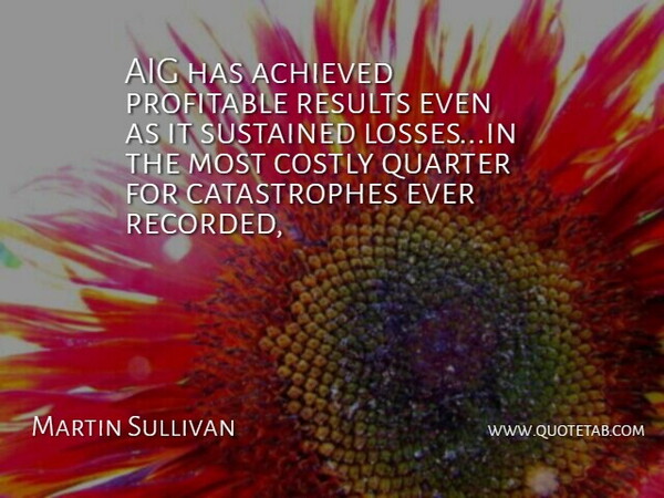 Martin Sullivan Quote About Achieved, Profitable, Quarter, Results, Sustained: Aig Has Achieved Profitable Results...