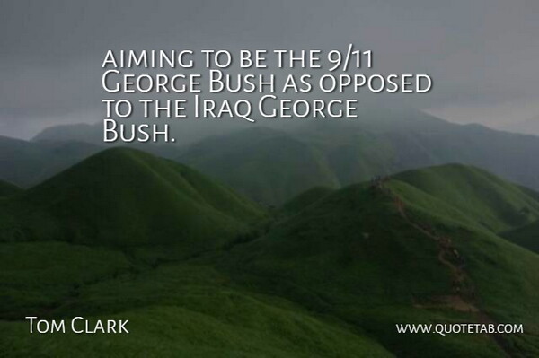 Tom Clark Quote About Aiming, Bush, George, Iraq, Opposed: Aiming To Be The 9...