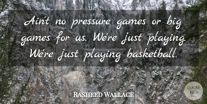 Rasheed Wallace Quote About Basketball, Games, Playing, Pressure: Aint No Pressure Games Or...