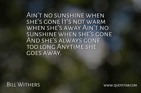 Bill Withers Quote About Anytime, Goes, Gone, Sunshine, Warm: Aint No Sunshine When Shes...
