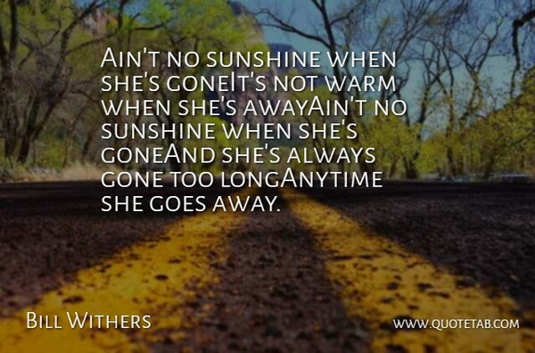 Bill Withers Quote About Goes, Gone, Sunshine, Warm: Aint No Sunshine When Shes...