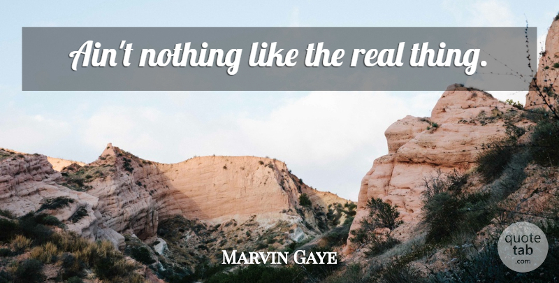 Marvin Gaye Quote About Real, Real Things: Aint Nothing Like The Real...