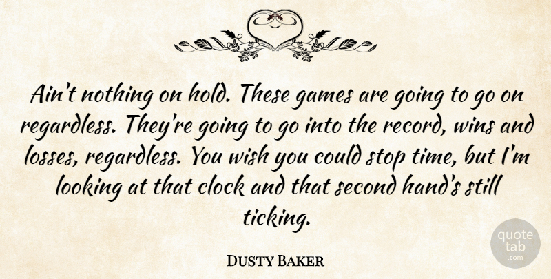 Dusty Baker Quote About Clock, Games, Looking, Second, Stop: Aint Nothing On Hold These...