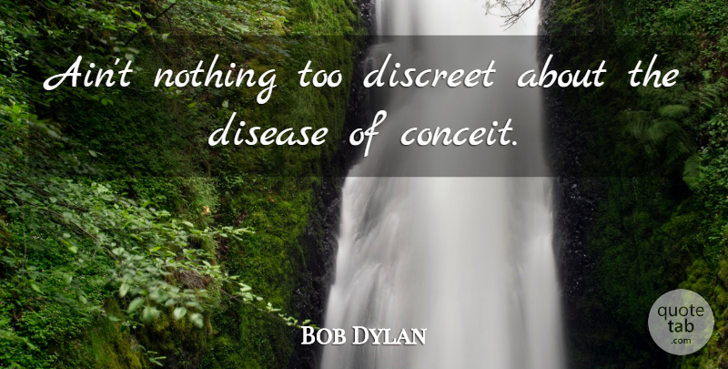 Bob Dylan Quote About Disease, Conceit, Egotism: Aint Nothing Too Discreet About...