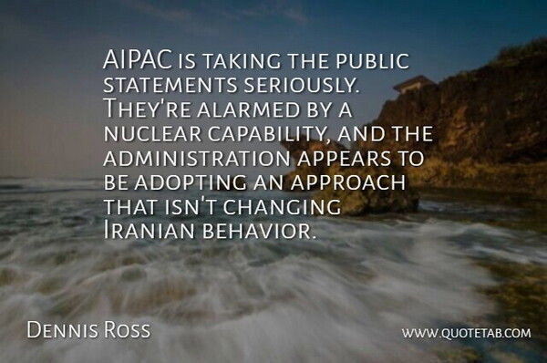Dennis Ross Quote About Adopting, Appears, Approach, Changing, Iranian: Aipac Is Taking The Public...