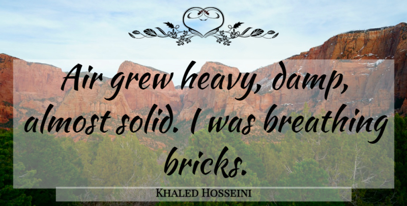 Khaled Hosseini Quote About Breathing, Air, Bricks: Air Grew Heavy Damp Almost...