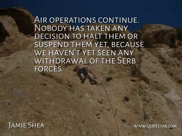 Jamie Shea Quote About Air, Decision, Halt, Nobody, Operations: Air Operations Continue Nobody Has...