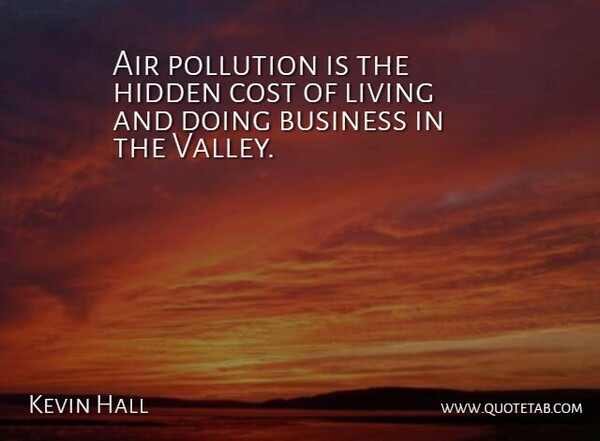 Kevin Hall Quote About Air, Business, Cost, Hidden, Living: Air Pollution Is The Hidden...