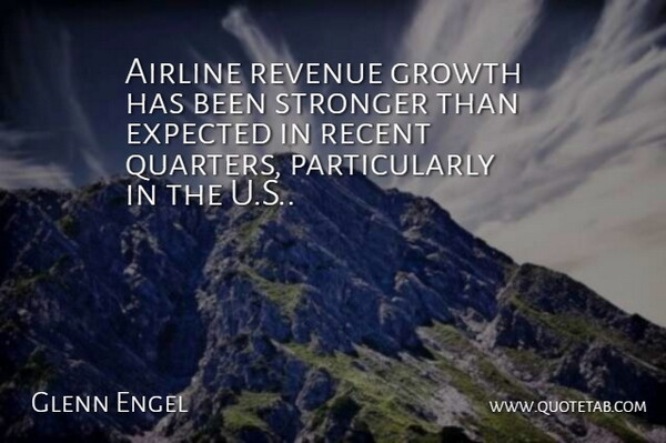 Glenn Engel Quote About Airline, Expected, Growth, Recent, Revenue: Airline Revenue Growth Has Been...