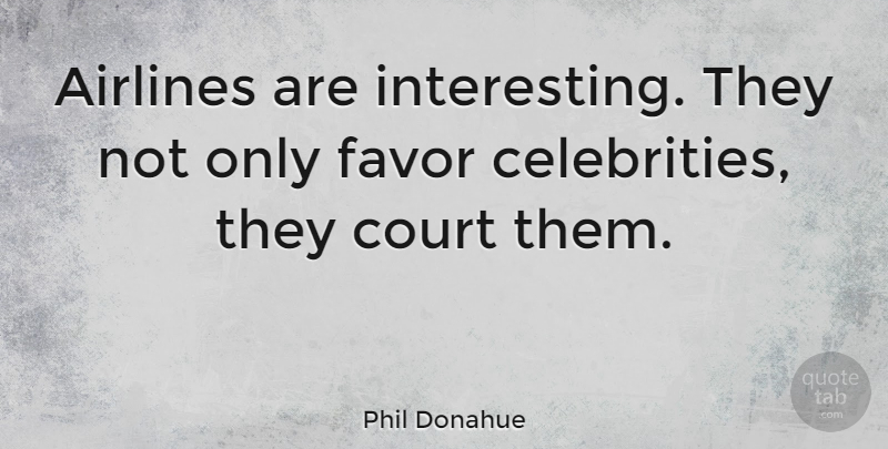 Phil Donahue Quote About Interesting, Favors, Court: Airlines Are Interesting They Not...