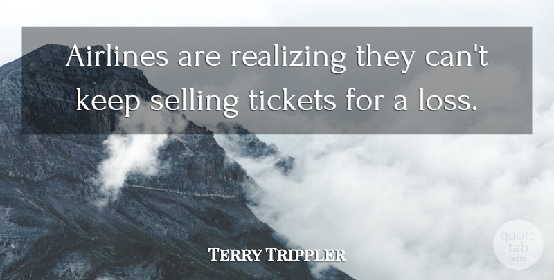 Terry Trippler Quote About Airlines, Realizing, Selling, Tickets: Airlines Are Realizing They Cant...