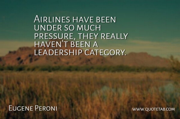 Eugene Peroni Quote About Airlines, Leadership: Airlines Have Been Under So...