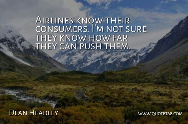 Dean Headley Quote About Airlines, Far, Push, Sure: Airlines Know Their Consumers Im...